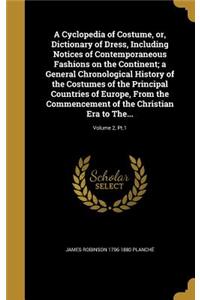 A Cyclopedia of Costume, or, Dictionary of Dress, Including Notices of Contemporaneous Fashions on the Continent; a General Chronological History of the Costumes of the Principal Countries of Europe, From the Commencement of the Christian Era to Th