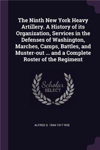 Ninth New York Heavy Artillery. A History of its Organization, Services in the Defenses of Washington, Marches, Camps, Battles, and Muster-out ... and a Complete Roster of the Regiment