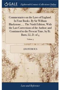 Commentaries on the Laws of England. in Four Books. by Sir William Blackstone, ... the Ninth Edition, with the Last Corrections of the Author; And Continued to the Present Time, by Ri. Burn, LL.D. of 4; Volume 3
