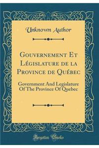 Gouvernement Et LÃ©gislature de la Province de QuÃ©bec: Government and Legislature of the Province of Quebec (Classic Reprint)