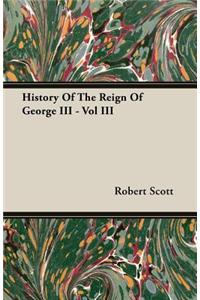 History Of The Reign Of George III - Vol III
