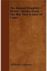 The Human Slaughter-House - Scenes from the War That Is Sure to Come