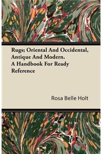 Rugs; Oriental And Occidental, Antique And Modern. A Handbook For Ready Reference