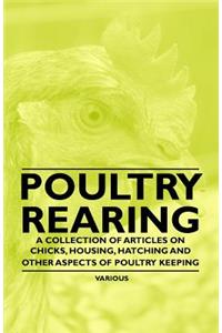 Poultry Rearing - A Collection of Articles on Chicks, Housing, Hatching and Other Aspects of Poultry Keeping