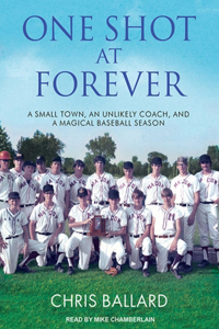 One Shot at Forever: A Small Town, an Unlikely Coach, and a Magical Baseball Season