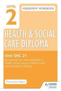 Level 2 Health & Social Care Diploma SHC 21 Assessment Workbook: Introduction to communication in health, social care or children's and young people's settings