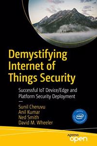 Demystifying Internet of Things Security:Successful IoT Device/Edge and Platform Security Deployment