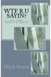 WTF r u sayin?: Codes, Acronyms, Abbreviations, and Phrases: The shorthand of the digital age
