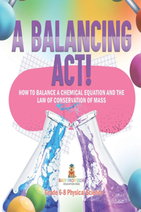 Balancing Act! How to Balance a Chemical Equation and the Law of Conservation of Mass Grade 6-8 Physical Science