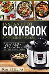 Instant Pot Cookbook 5 Ingredients or Less: Fast and Easy Instant Pot Cooker Recipes for Your Whole Family