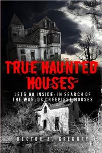 True Haunted Houses: Lets Go Inside; in Search of the Worlds Creepiest Houses: Volume 2 (Unexplained Phenomena)