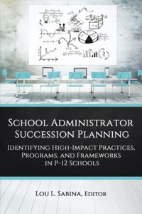 School Administrator Succession Planning: Identifying High-Impact Practices, Programs, and Frameworks in P-12 Schools