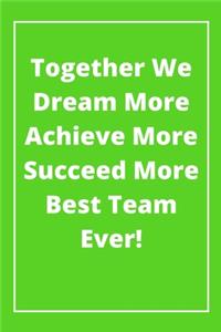 Together We Dream More Achieve More Succeed More Best Team Ever!