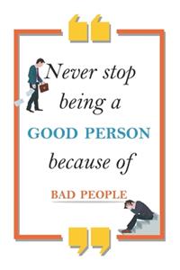 never stop being a good person because of bad people