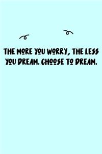 The more you worry, the less you dream. Choose to dream. Journal