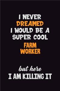 I Never Dreamed I would Be A Super Cool Farm Worker But Here I Am Killing It: 6x9 120 Pages Career Pride Motivational Quotes Blank Lined Job Notebook Journal