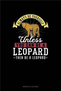 Always Be Yourself Unless You Can Be A Leopard Then Be A Leopard