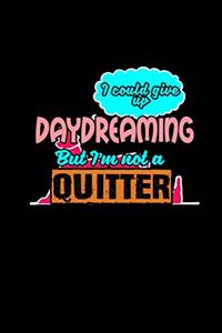 I could give up daydreaming but I'm not a quitter