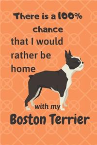 There is a 100% chance that I would rather be home with my Boston Terrier