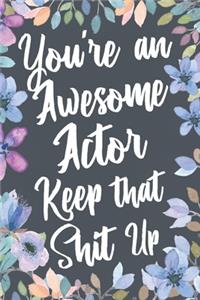 You're An Awesome Actor Keep That Shit Up