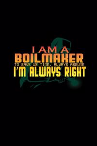 I am a boilmaker. To save us time, always assume I'm always right