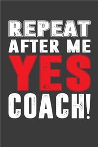 Repeat After Me Yes Coach !: Perfect Notebook For Funny Coach. Cute Cream Paper 6*9 Inch With 100 Pages Notebook For Writing Daily Routine, Journal and Hand Note