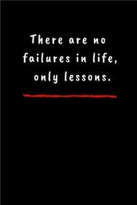 There are no failures in life, only lessons.