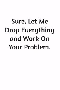 Sure, Let Me Drop Everything and Work On Your Problem