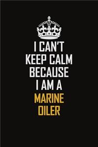 I Can't Keep Calm Because I Am A Marine Oiler