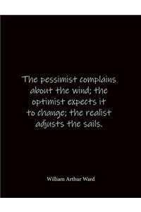 The pessimist complains about the wind; the optimist expects it to change; the realist adjusts the sails. William Arthur Ward: Quote Notebook - Lined Notebook -Lined Journal - Blank Notebook- Notebook Journal - Large 8.5 x 11 inches - Notebook Quote on Co