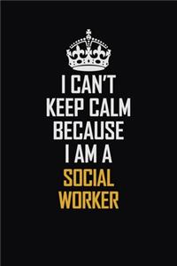 I Can't Keep Calm Because I Am A Social Worker