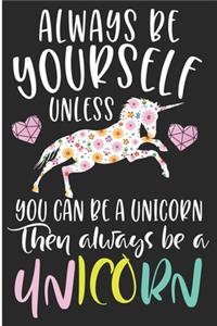 Always Be Yourself Unless You Can Be A Unicorn Then Always Be A Unicorn