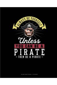 Always Be Yourself Unless You Can Be A Pirate Then Be A Pirate