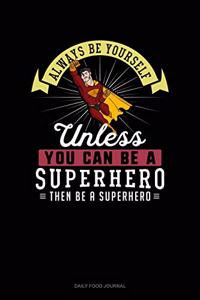 Always Be Yourself Unless You Can Be A Superhero Then Be A Superhero