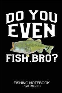 Do You Even Fish, Bro? Fishing Notebook 120 Pages