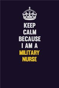 Keep Calm Because I Am A military nurse