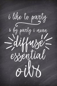 I Like to Party & by Party I Mean Diffuse Essential Oils