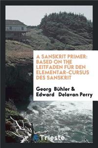 A Sanskrit Primer: Based on the Leitfaden FÃ¼r Den Elementar-Cursus Des Sanskrit of Professor ...