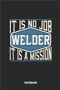 Welder Notebook - It Is No Job, It Is a Mission: Lined Notebook to Take Notes at Work. Bullet Journal, To-Do-List or Diary for Men and Women.