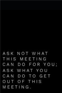 Ask Not What This Meeting Can Do for You Ask What You Can Do to Get Out of This Meeting