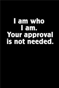 I Am Who I Am. Your Approval Is Not Needed.