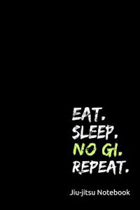 Eat. Sleep. No Gi. Repeat Jiu-Jitsu Notebook