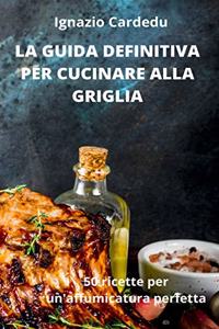La Guida Definitiva Per Cucinare Alla Griglia
