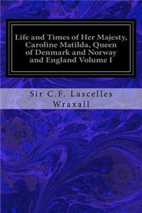 Life and Times of Her Majesty, Caroline Matilda, Queen of Denmark and Norway and England Volume I
