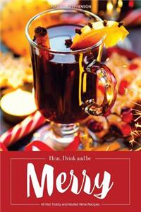 Heat, Drink and Be Merry: 40 Hot Toddy and Mulled Wine Recipes - Warm Drinks for Cold Nights