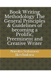 Book Writing Methodology The General Principles & Guidelines of becoming a Prolific, Preeminent and Creative Writer