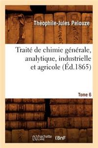 Traité de Chimie Générale, Analytique, Industrielle Et Agricole. Tome 6 (Éd.1865)