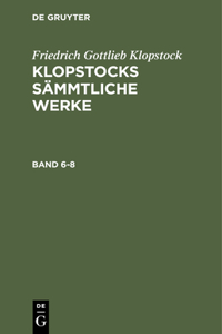 Friedrich Gottlieb Klopstock: Klopstocks Sämmtliche Werke. Band 6-8