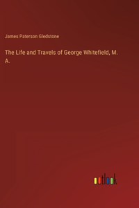 Life and Travels of George Whitefield, M. A.