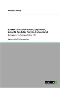 Kupfer - Metall der Antike, Gegenwart, Zukunft, Fonds für Technik, Kultur, Kunst
